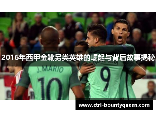 2016年西甲金靴另类英雄的崛起与背后故事揭秘