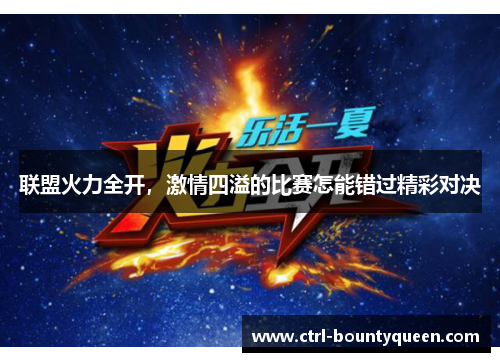 联盟火力全开,激情四溢的比赛怎能错过精彩对决 联盟火力全开,激情四溢的比赛怎能错过精彩对决