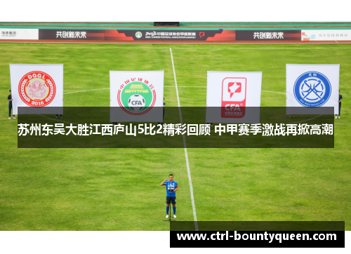 苏州东吴大胜江西庐山5比2精彩回顾 中甲赛季激战再掀高潮 苏州东吴大胜江西庐山5比2精彩回顾 中甲赛季激战再掀高潮