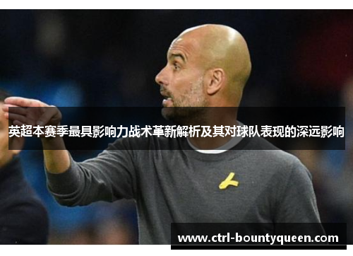 英超本赛季最具影响力战术革新解析及其对球队表现的深远影响 英超本赛季最具影响力战术革新解析及其对球队表现的深远影响