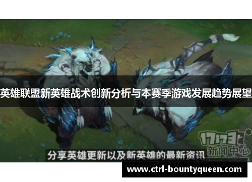 英雄联盟新英雄战术创新分析与本赛季游戏发展趋势展望 英雄联盟新英雄战术创新分析与本赛季游戏发展趋势展望