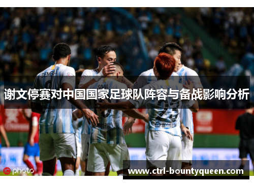 谢文停赛对中国国家足球队阵容与备战影响分析