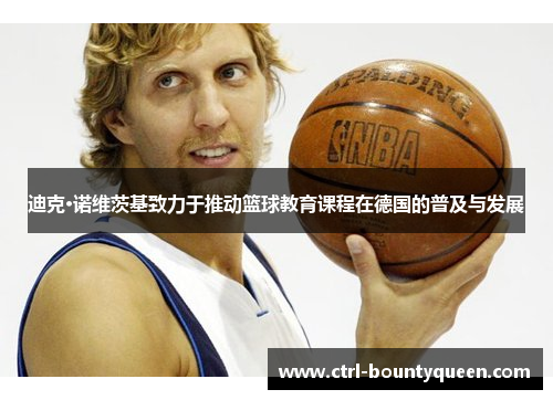 迪克·诺维茨基致力于推动篮球教育课程在德国的普及与发展 迪克·诺维茨基致力于推动篮球教育课程在德国的普及与发展
