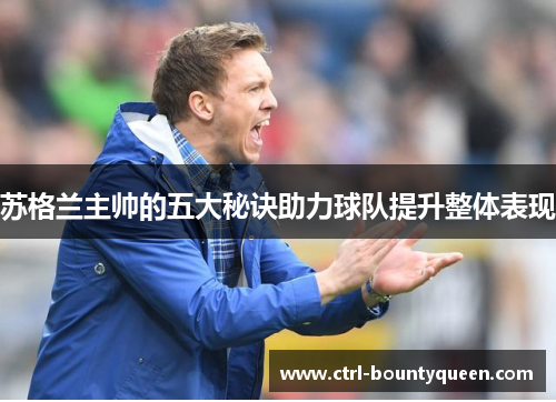 苏格兰主帅的五大秘诀助力球队提升整体表现 苏格兰主帅的五大秘诀助力球队提升整体表现