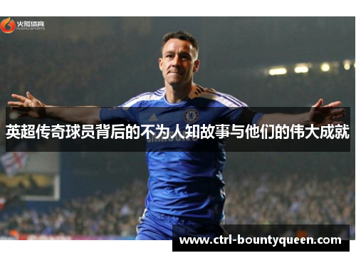 英超传奇球员背后的不为人知故事与他们的伟大成就 英超传奇球员背后的不为人知故事与他们的伟大成就