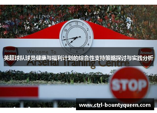 英超球队球员健康与福利计划的综合性支持策略探讨与实践分析 英超球队球员健康与福利计划的综合性支持策略探讨与实践分析