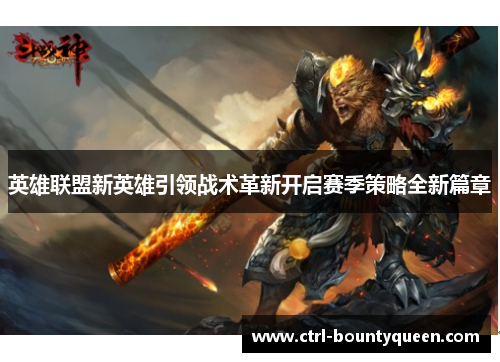 英雄联盟新英雄引领战术革新开启赛季策略全新篇章 英雄联盟新英雄引领战术革新开启赛季策略全新篇章