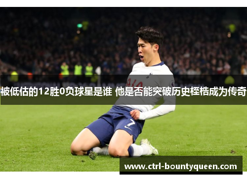 被低估的12胜0负球星是谁 他是否能突破历史桎梏成为传奇 被低估的12胜0负球星是谁 他是否能突破历史桎梏成为传奇