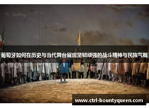 葡萄牙如何在历史与当代舞台展现坚韧顽强的战斗精神与民族气概