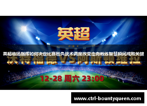 英超临场指挥如何决定比赛胜负战术调度改变走向教练智慧瞬间成败关键