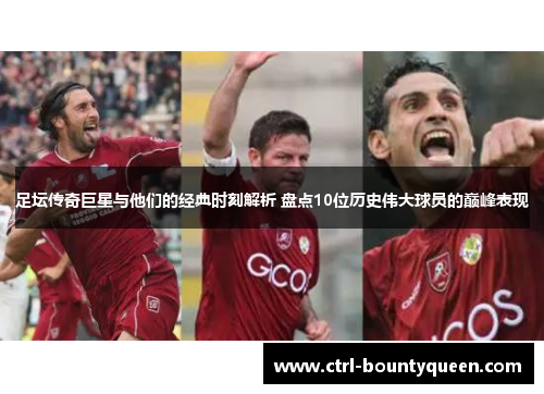 足坛传奇巨星与他们的经典时刻解析 盘点10位历史伟大球员的巅峰表现 足坛传奇巨星与他们的经典时刻解析 盘点10位历史伟大球员的巅峰表现