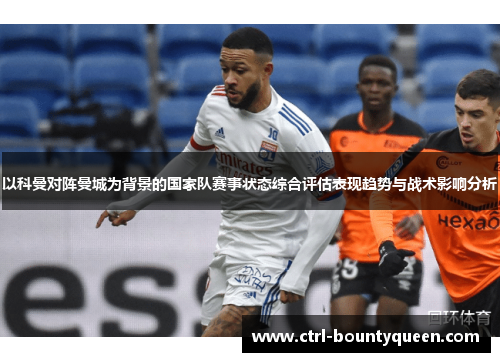 以科曼对阵曼城为背景的国家队赛事状态综合评估表现趋势与战术影响分析 以科曼对阵曼城为背景的国家队赛事状态综合评估表现趋势与战术影响分析