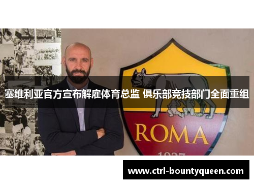 塞维利亚官方宣布解雇体育总监 俱乐部竞技部门全面重组 塞维利亚官方宣布解雇体育总监 俱乐部竞技部门全面重组