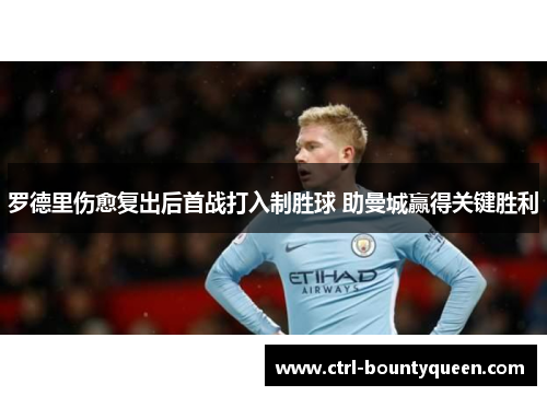 罗德里伤愈复出后首战打入制胜球 助曼城赢得关键胜利 罗德里伤愈复出后首战打入制胜球 助曼城赢得关键胜利