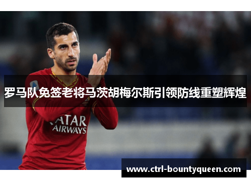 罗马队免签老将马茨胡梅尔斯引领防线重塑辉煌 罗马队免签老将马茨胡梅尔斯引领防线重塑辉煌
