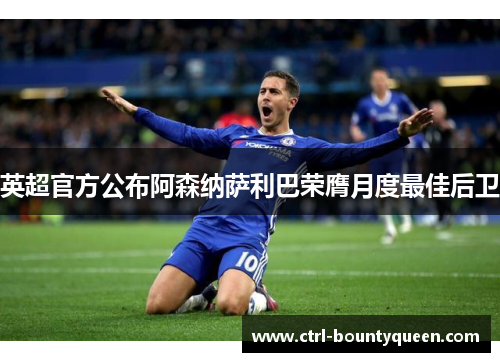 英超官方公布阿森纳萨利巴荣膺月度最佳后卫 英超官方公布阿森纳萨利巴荣膺月度最佳后卫
