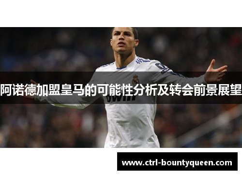 阿诺德加盟皇马的可能性分析及转会前景展望