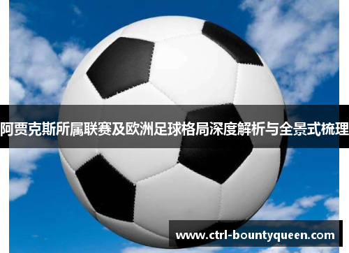 阿贾克斯所属联赛及欧洲足球格局深度解析与全景式梳理 阿贾克斯所属联赛及欧洲足球格局深度解析与全景式梳理