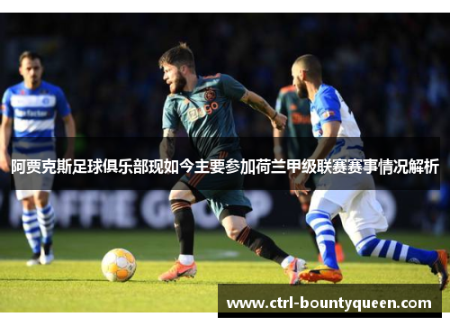 阿贾克斯足球俱乐部现如今主要参加荷兰甲级联赛赛事情况解析 阿贾克斯足球俱乐部现如今主要参加荷兰甲级联赛赛事情况解析