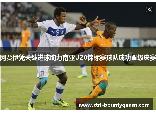 阿贾伊凭关键进球助力南亚U20锦标赛球队成功晋级决赛 阿贾伊凭关键进球助力南亚U20锦标赛球队成功晋级决赛