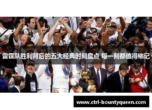 雷霆队胜利背后的五大经典时刻盘点 每一刻都值得铭记 雷霆队胜利背后的五大经典时刻盘点 每一刻都值得铭记