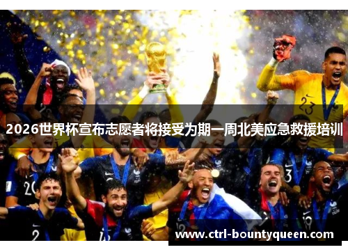 2026世界杯宣布志愿者将接受为期一周北美应急救援培训