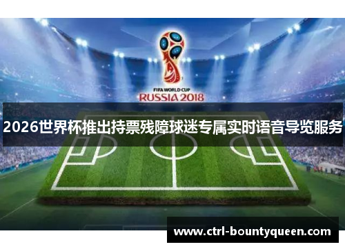2026世界杯推出持票残障球迷专属实时语音导览服务
