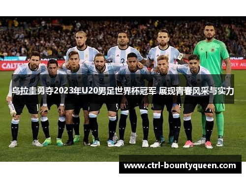 乌拉圭勇夺2023年U20男足世界杯冠军 展现青春风采与实力