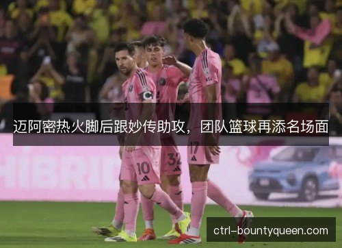 迈阿密热火脚后跟妙传助攻，团队篮球再添名场面